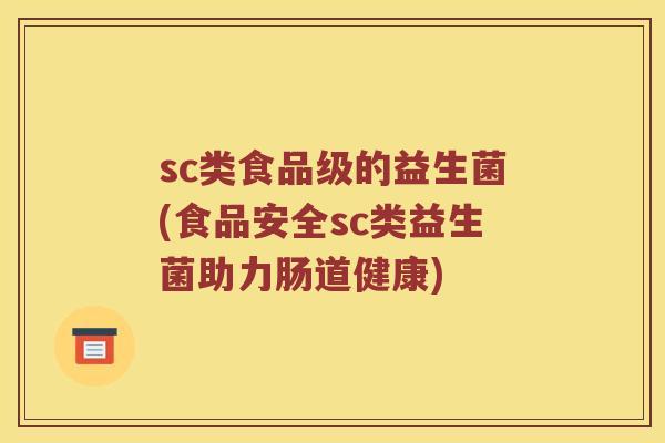 sc类食品级的益生菌(食品安全sc类益生菌助力肠道健康)