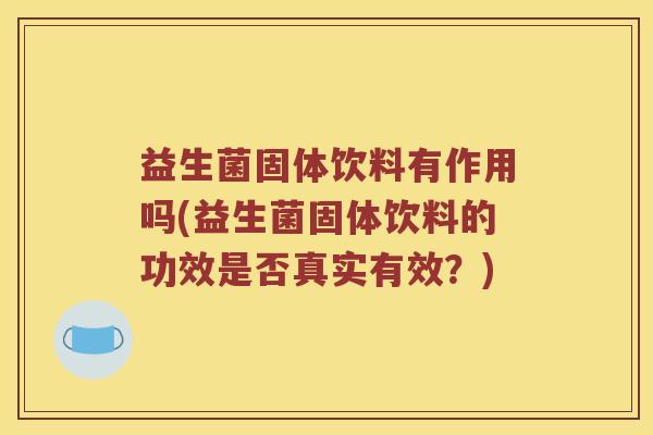 益生菌固体饮料有作用吗(益生菌固体饮料的功效是否真实有效？)
