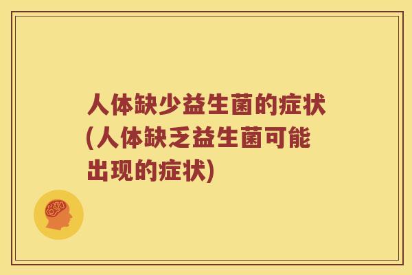 人体缺少益生菌的症状(人体缺乏益生菌可能出现的症状)