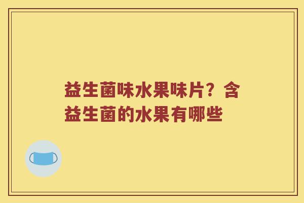 益生菌味水果味片？含益生菌的水果有哪些