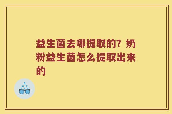 益生菌去哪提取的？奶粉益生菌怎么提取出来的