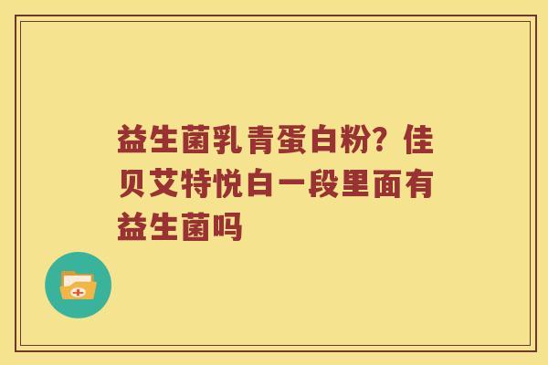 益生菌乳青蛋白粉？佳贝艾特悦白一段里面有益生菌吗