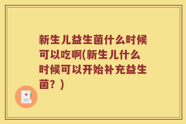 新生儿益生菌什么时候可以吃啊(新生儿什么时候可以开始补充益生菌？)