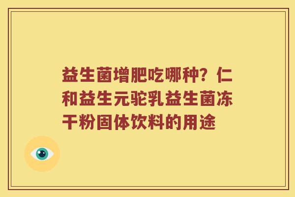 益生菌增肥吃哪种？仁和益生元驼乳益生菌冻干粉固体饮料的用途