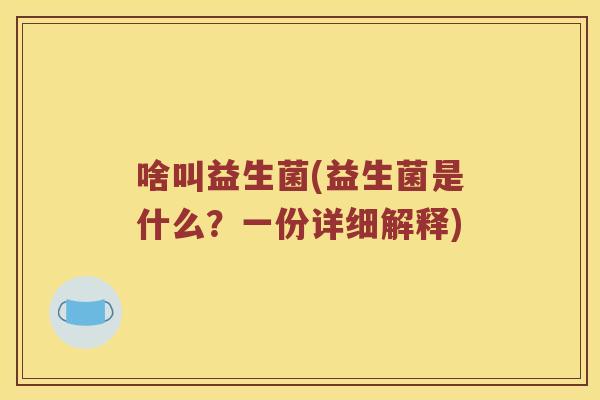 啥叫益生菌(益生菌是什么？一份详细解释)