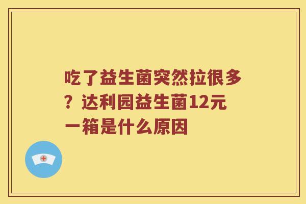 吃了益生菌突然拉很多？达利园益生菌12元一箱是什么原因