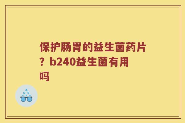 保护肠胃的益生菌药片？b240益生菌有用吗