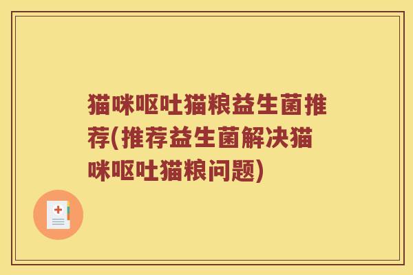 猫咪呕吐猫粮益生菌推荐(推荐益生菌解决猫咪呕吐猫粮问题)