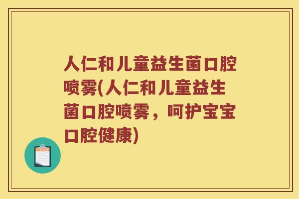 人仁和儿童益生菌口腔喷雾(人仁和儿童益生菌口腔喷雾，呵护宝宝口腔健康)