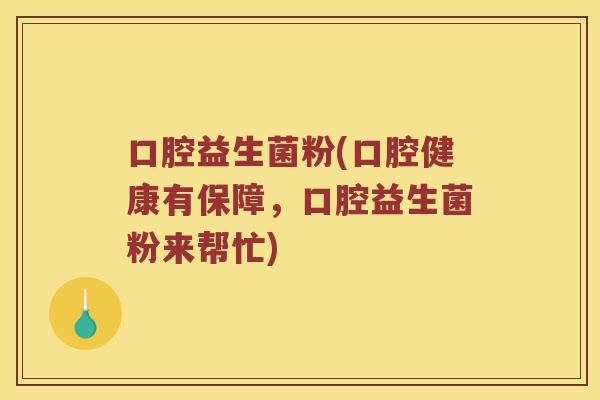 口腔益生菌粉(口腔健康有保障，口腔益生菌粉来帮忙)