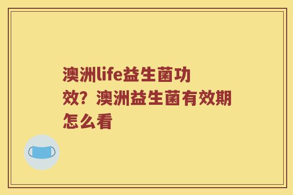 澳洲life益生菌功效？澳洲益生菌有效期怎么看