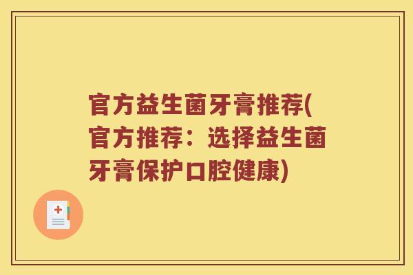 官方益生菌牙膏推荐(官方推荐：选择益生菌牙膏保护口腔健康)