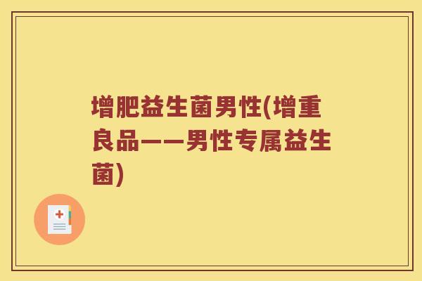 增肥益生菌男性(增重良品——男性专属益生菌)