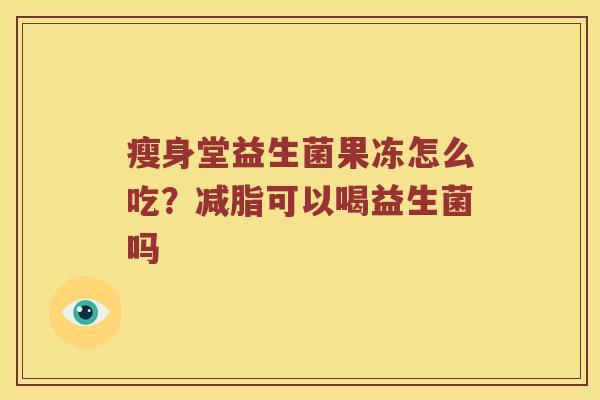 瘦身堂益生菌果冻怎么吃？减脂可以喝益生菌吗