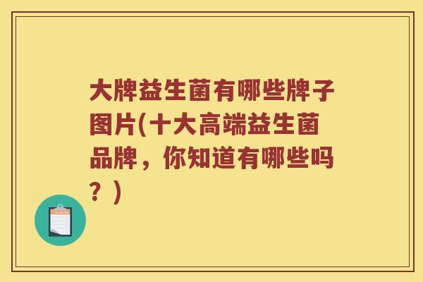 大牌益生菌有哪些牌子图片(十大高端益生菌品牌，你知道有哪些吗？)