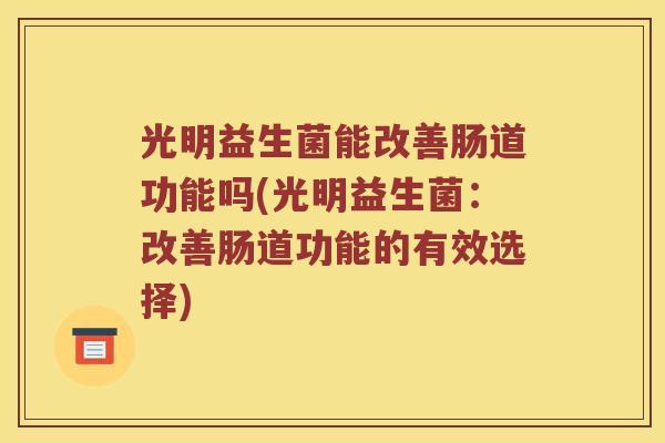 光明益生菌能改善肠道功能吗(光明益生菌：改善肠道功能的有效选择)
