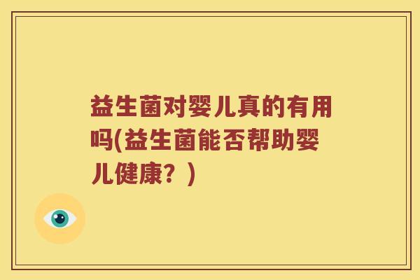 益生菌对婴儿真的有用吗(益生菌能否帮助婴儿健康？)