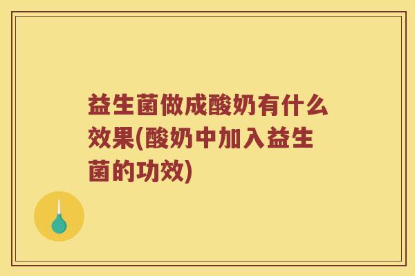 益生菌做成酸奶有什么效果(酸奶中加入益生菌的功效)