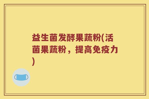 益生菌发酵果蔬粉(活菌果蔬粉，提高免疫力)
