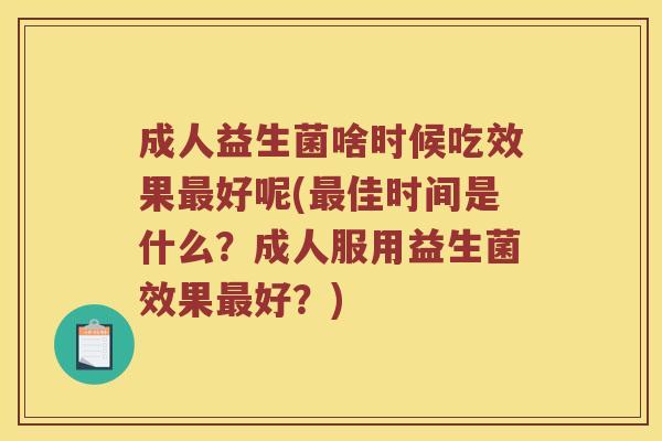 成人益生菌啥时候吃效果好呢(佳时间是什么？成人服用益生菌效果好？)