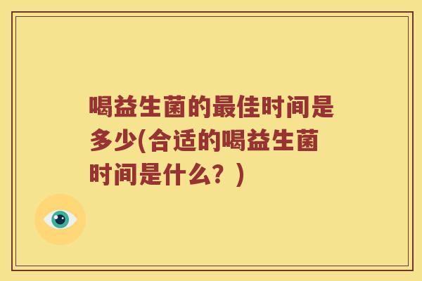 喝益生菌的最佳时间是多少(合适的喝益生菌时间是什么？)
