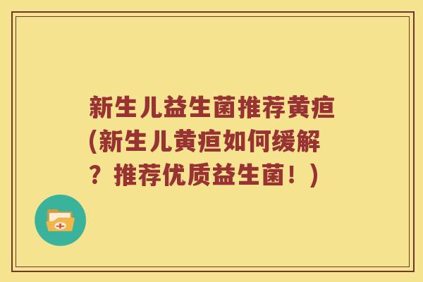 新生儿益生菌推荐黄疸(新生儿黄疸如何缓解？推荐优质益生菌！)