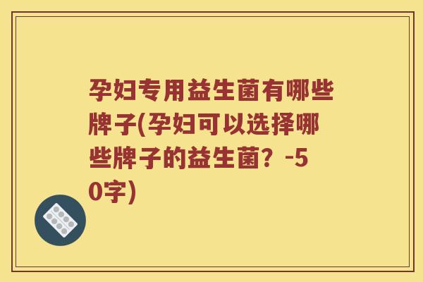 孕妇专用益生菌有哪些牌子？孕妇可以选择哪些牌子的益生菌？