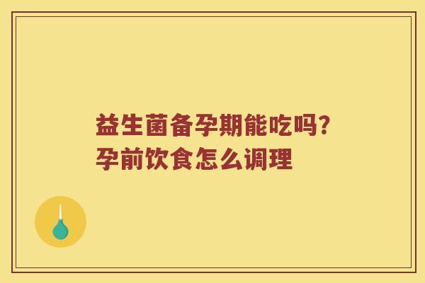 益生菌备孕期能吃吗？孕前饮食怎么调理