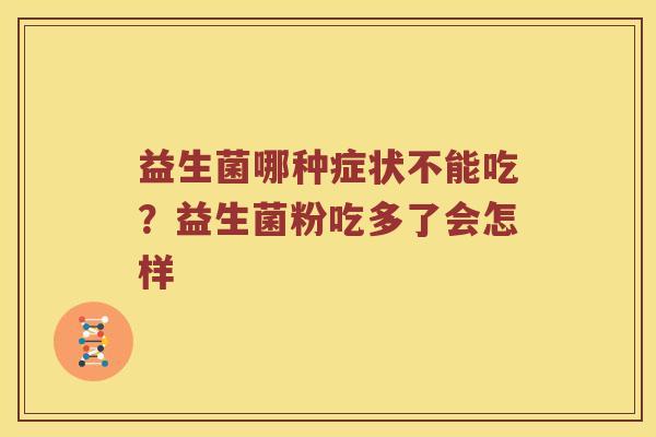 益生菌哪种症状不能吃？益生菌粉吃多了会怎样