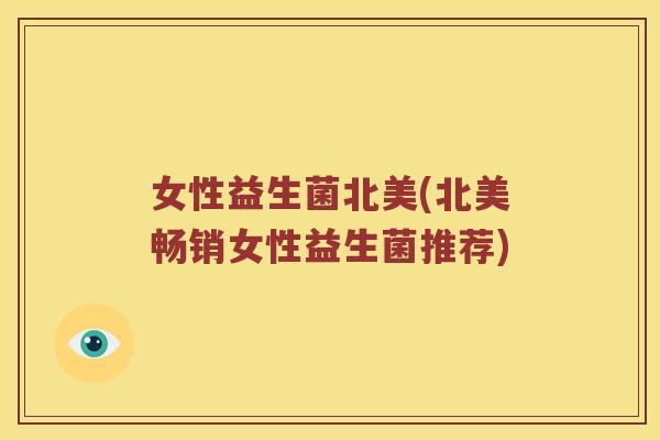 女性益生菌北美(北美畅销女性益生菌推荐)