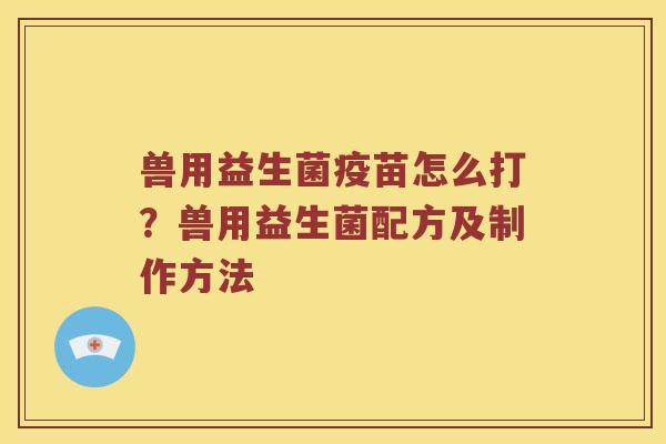 兽用益生菌疫苗怎么打？兽用益生菌配方及制作方法