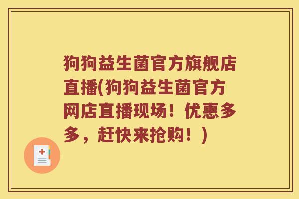 狗狗益生菌官方旗舰店直播(狗狗益生菌官方网店直播现场！优惠多多，赶快来抢购！)