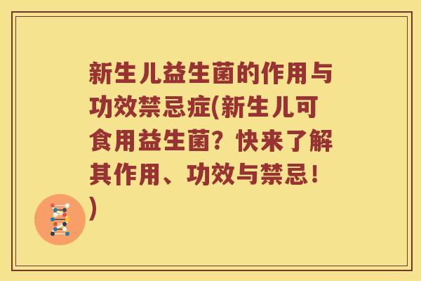 新生儿益生菌的作用与功效禁忌症(新生儿可食用益生菌？快来了解其作用、功效与禁忌！)