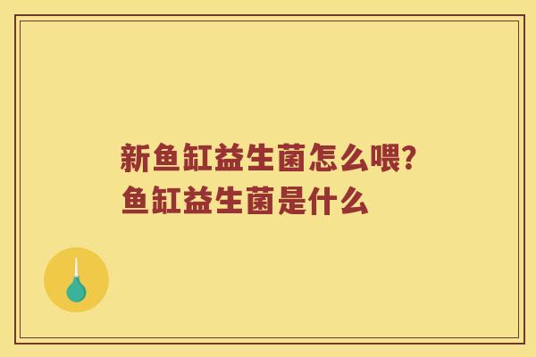 新鱼缸益生菌怎么喂？鱼缸益生菌是什么