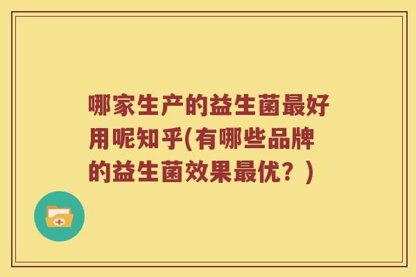 哪家生产的益生菌最好用呢知乎(有哪些品牌的益生菌效果最优？)