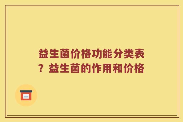 益生菌价格功能分类表？益生菌的作用和价格