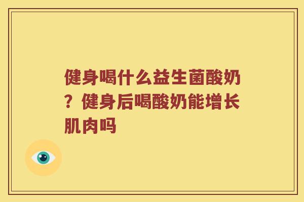 健身喝什么益生菌酸奶？健身后喝酸奶能增长肌肉吗