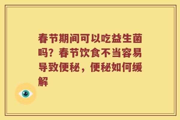 春节期间可以吃益生菌吗？春节饮食不当容易导致便秘，便秘如何缓解