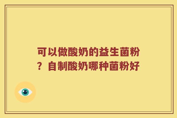 可以做酸奶的益生菌粉？自制酸奶哪种菌粉好
