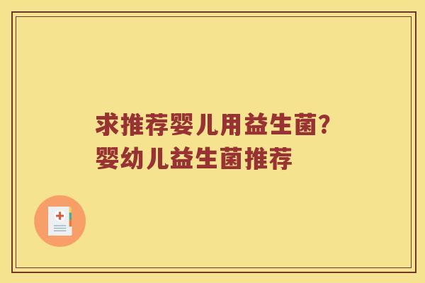 求推荐婴儿用益生菌？婴幼儿益生菌推荐