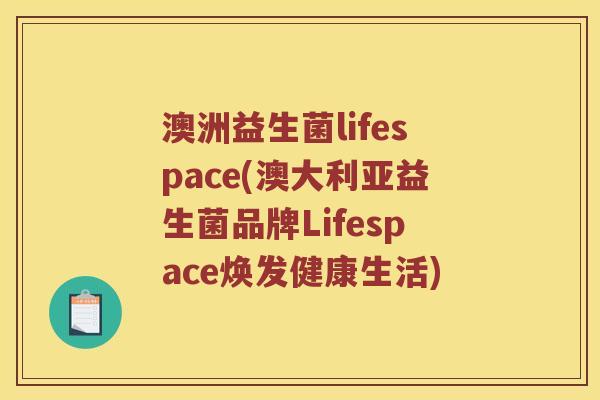 澳洲益生菌lifespace(澳大利亚益生菌品牌Lifespace焕发健康生活)
