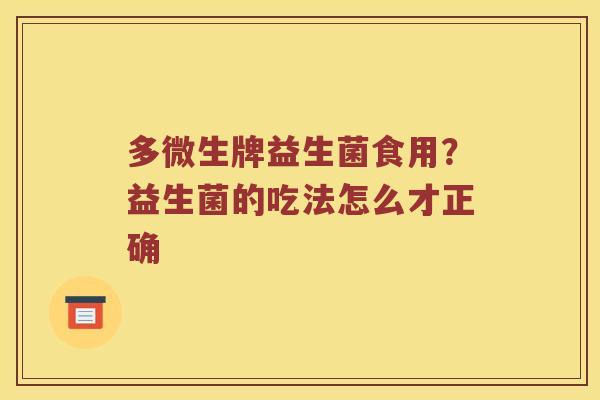 多微生牌益生菌食用？益生菌的吃法怎么才正确