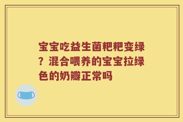 宝宝吃益生菌粑粑变绿？混合喂养的宝宝拉绿色的奶瓣正常吗
