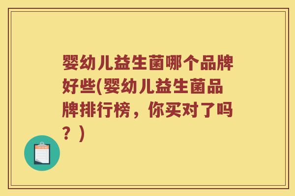 婴幼儿益生菌哪个品牌好些(婴幼儿益生菌品牌排行榜，你买对了吗？)