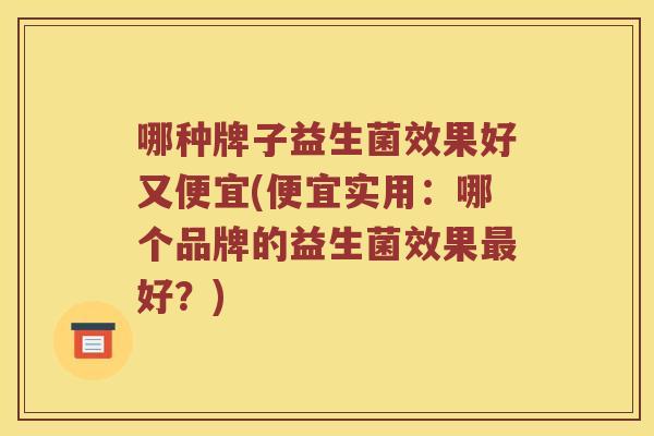 哪种牌子益生菌效果好又便宜(便宜实用：哪个品牌的益生菌效果最好？)