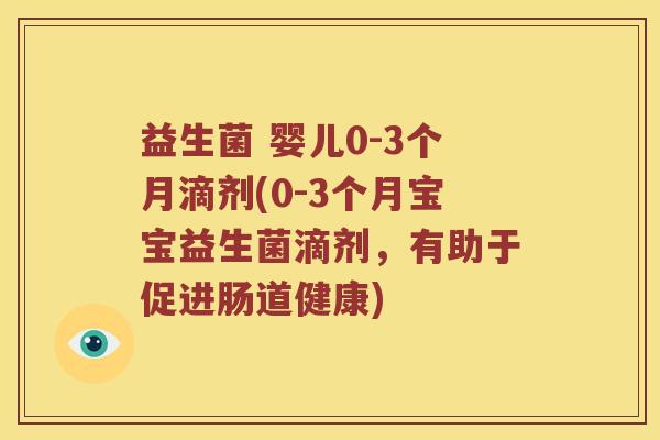 益生菌 婴儿0-3个月滴剂(0-3个月宝宝益生菌滴剂，有助于促进肠道健康)
