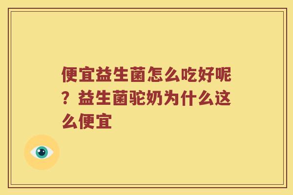 便宜益生菌怎么吃好呢？益生菌驼奶为什么这么便宜
