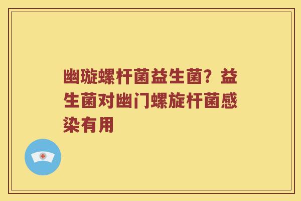 幽璇螺杆菌益生菌？益生菌对幽门螺旋杆菌感染有用