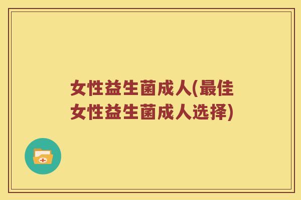 女性益生菌成人(佳女性益生菌成人选择) 女性益生菌成人(佳女性益生菌成人选择)