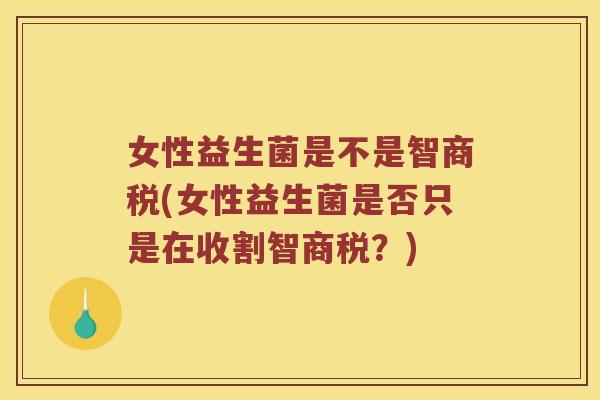 女性益生菌是不是智商税(女性益生菌是否只是在收割智商税？)